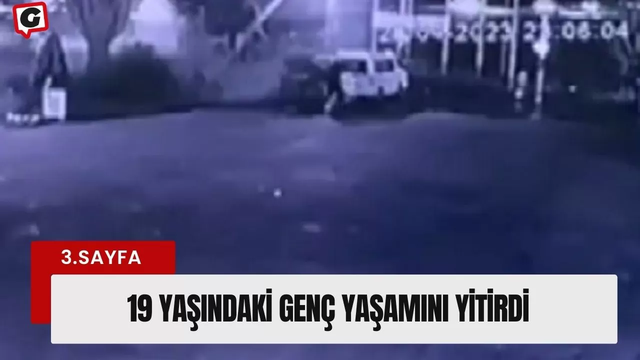 19 yaşındaki genç yaşamını yitirdi