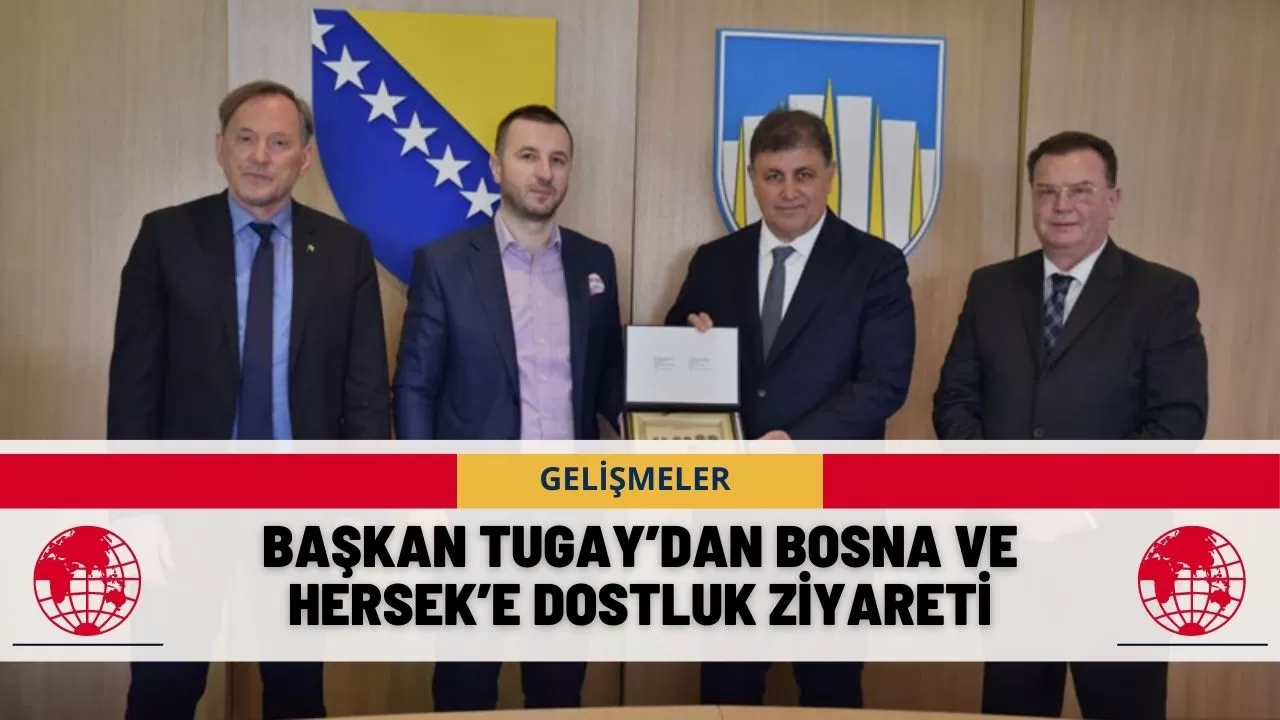 Başkan Tugay’dan Bosna Ve Hersek’e Dostluk Ziyareti