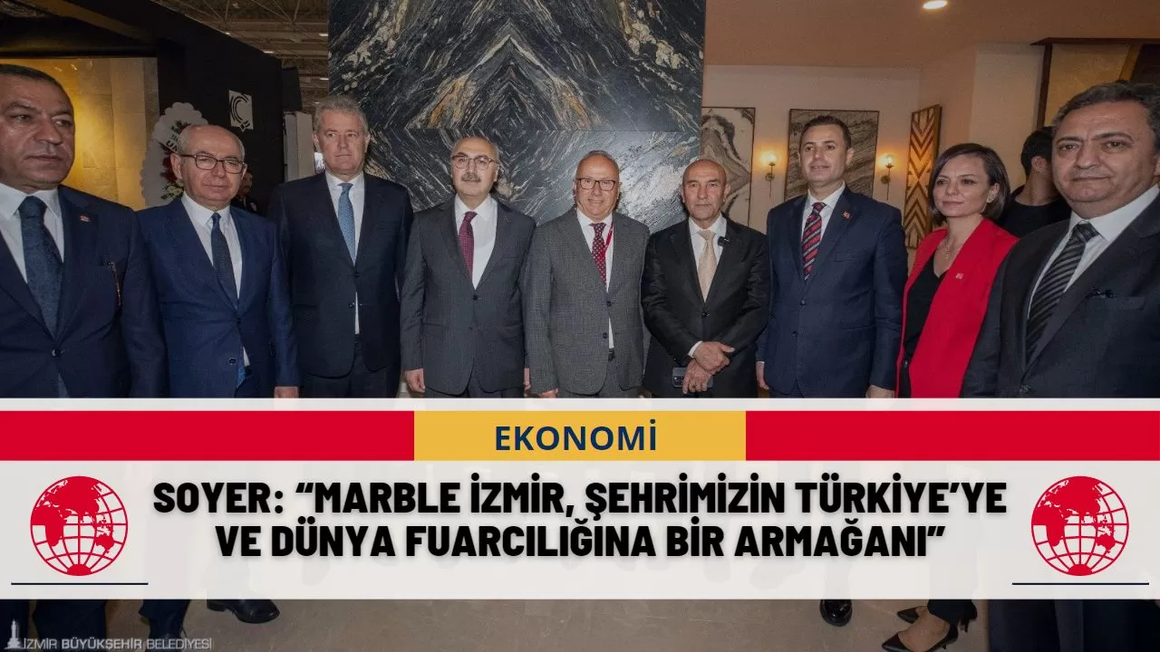 Soyer: “Marble İzmir, şehrimizin Türkiye’ye ve dünya fuarcılığına bir armağanı”