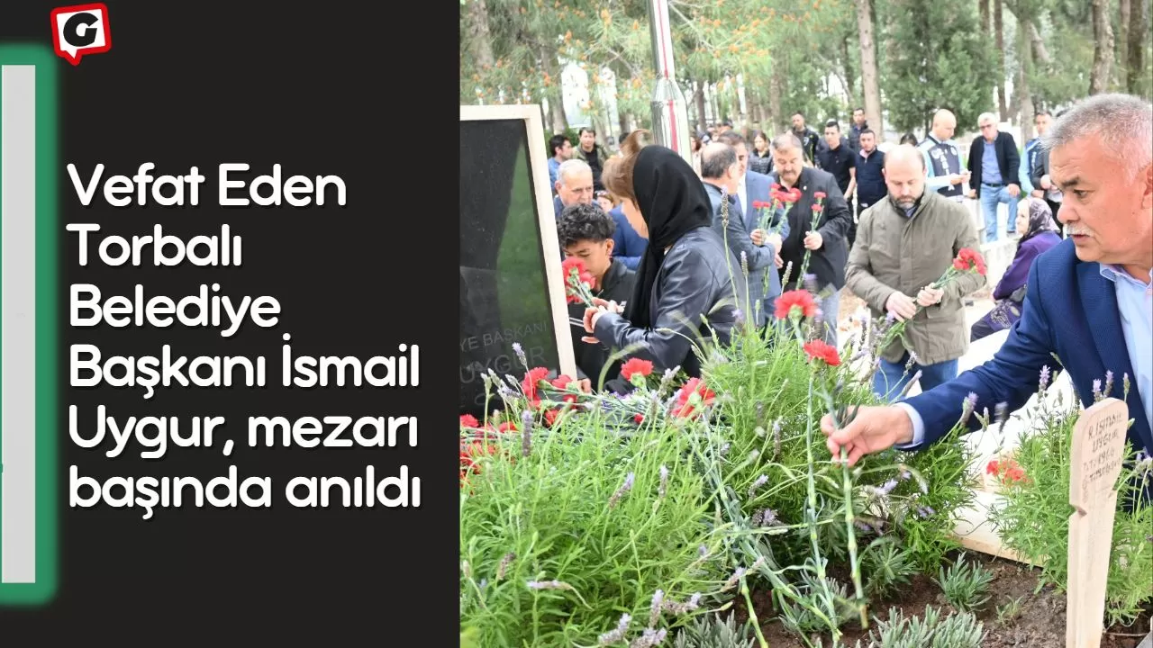 Vefat Eden Torbalı Belediye Başkanı İsmail Uygur, mezarı başında anıldı
