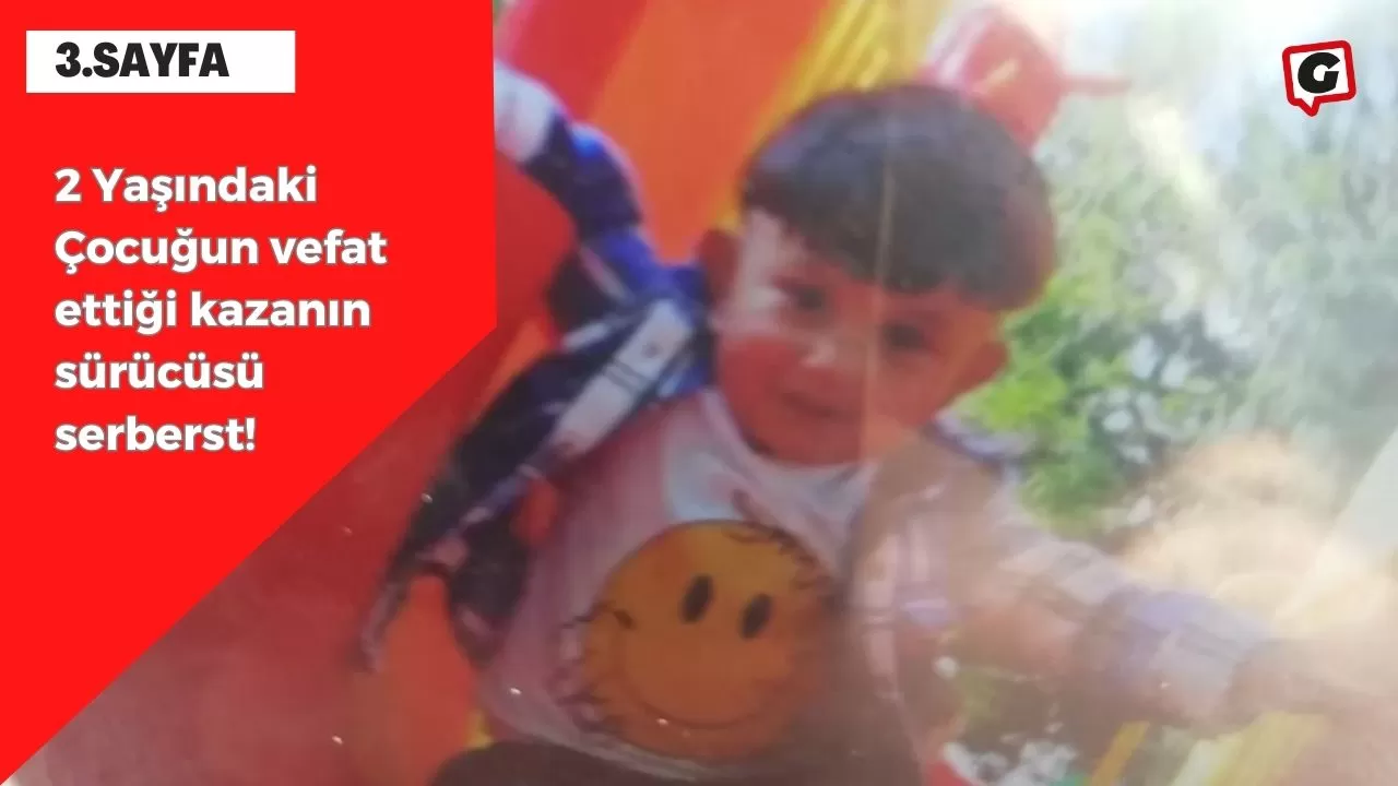 2 Yaşındaki Çocuğun vefat ettiği kazanın sürücüsü serberst!