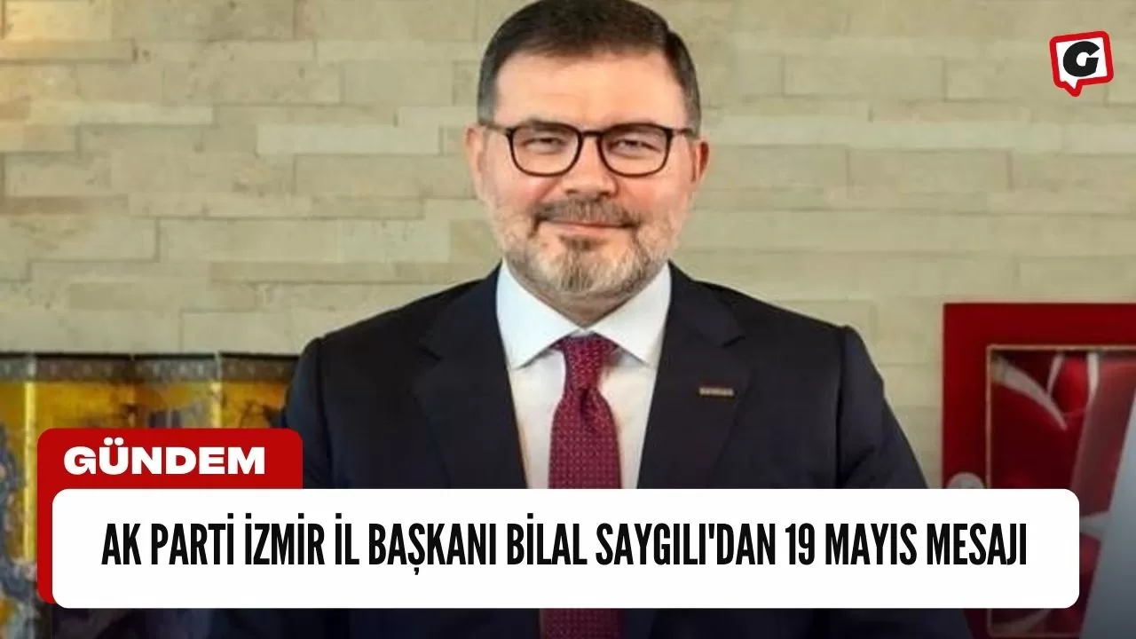 Ak Parti İzmir İl Başkanı Bilal Saygılı'dan 19 Mayıs Mesajı