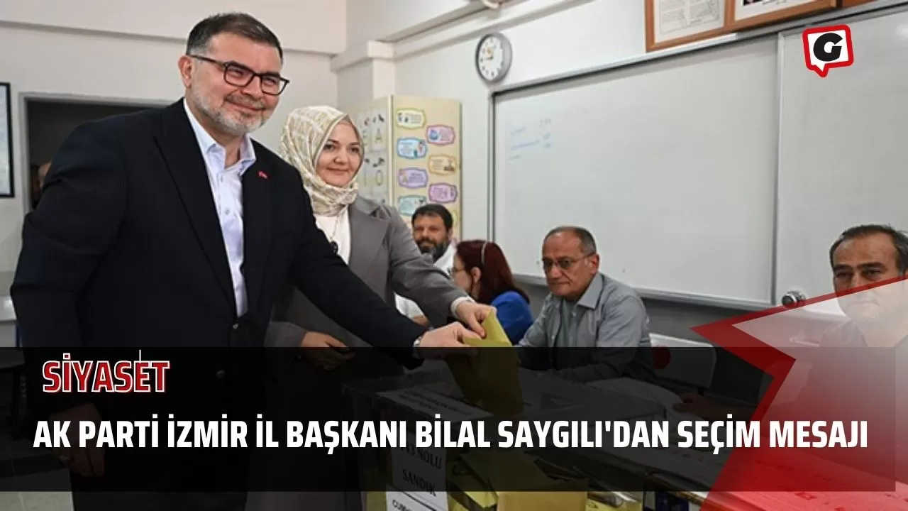 Ak Parti İzmir İl Başkanı Bilal Saygılı'dan Seçim Mesajı