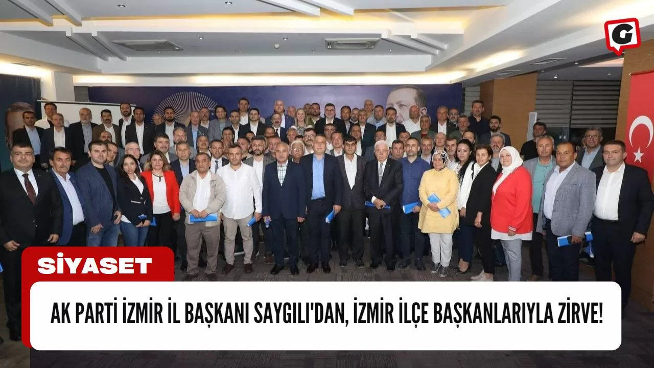 Ak Parti İzmir İl Başkanı Saygılı'dan, İzmir İlçe Başkanlarıyla Zirve!