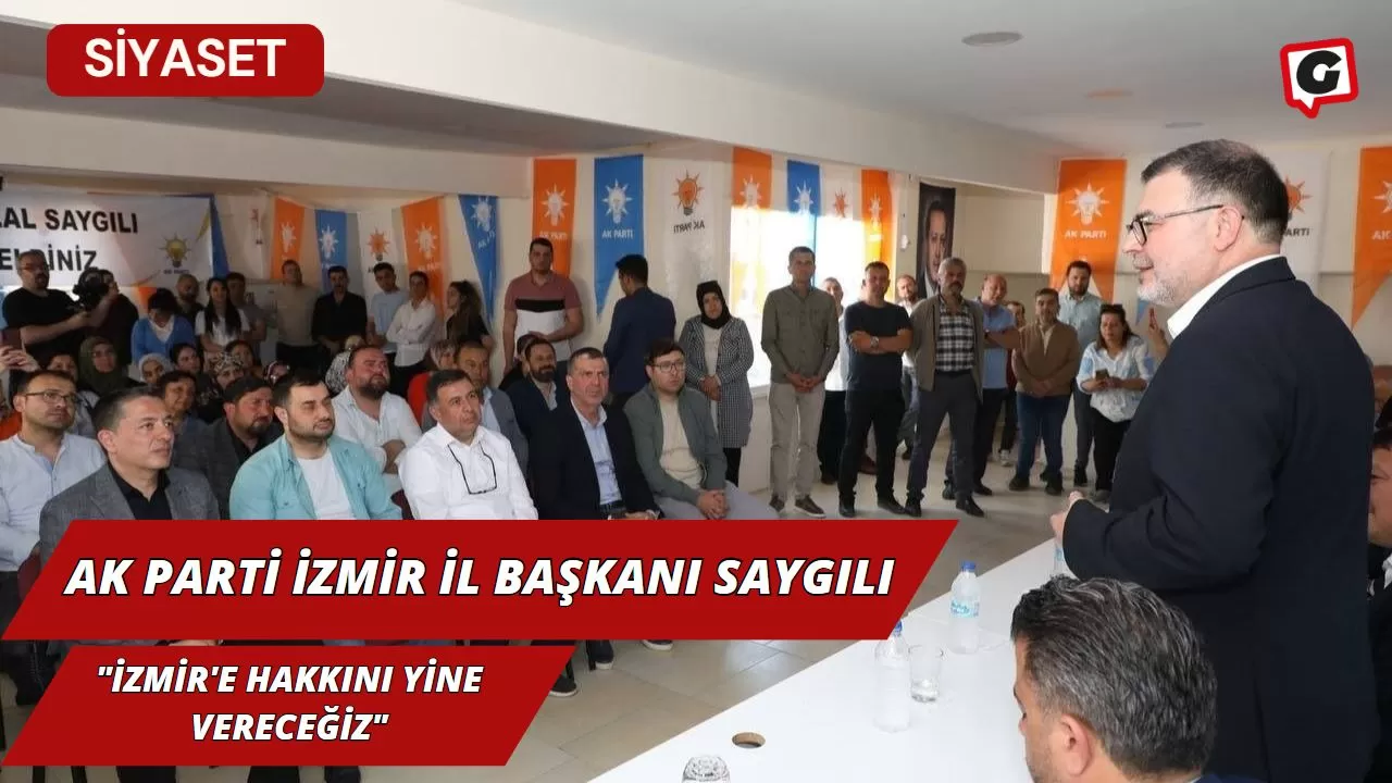 Ak Parti İzmir İl Başkanı Saygılı:" İzmir'e Hakkını Yine Vereceğiz"