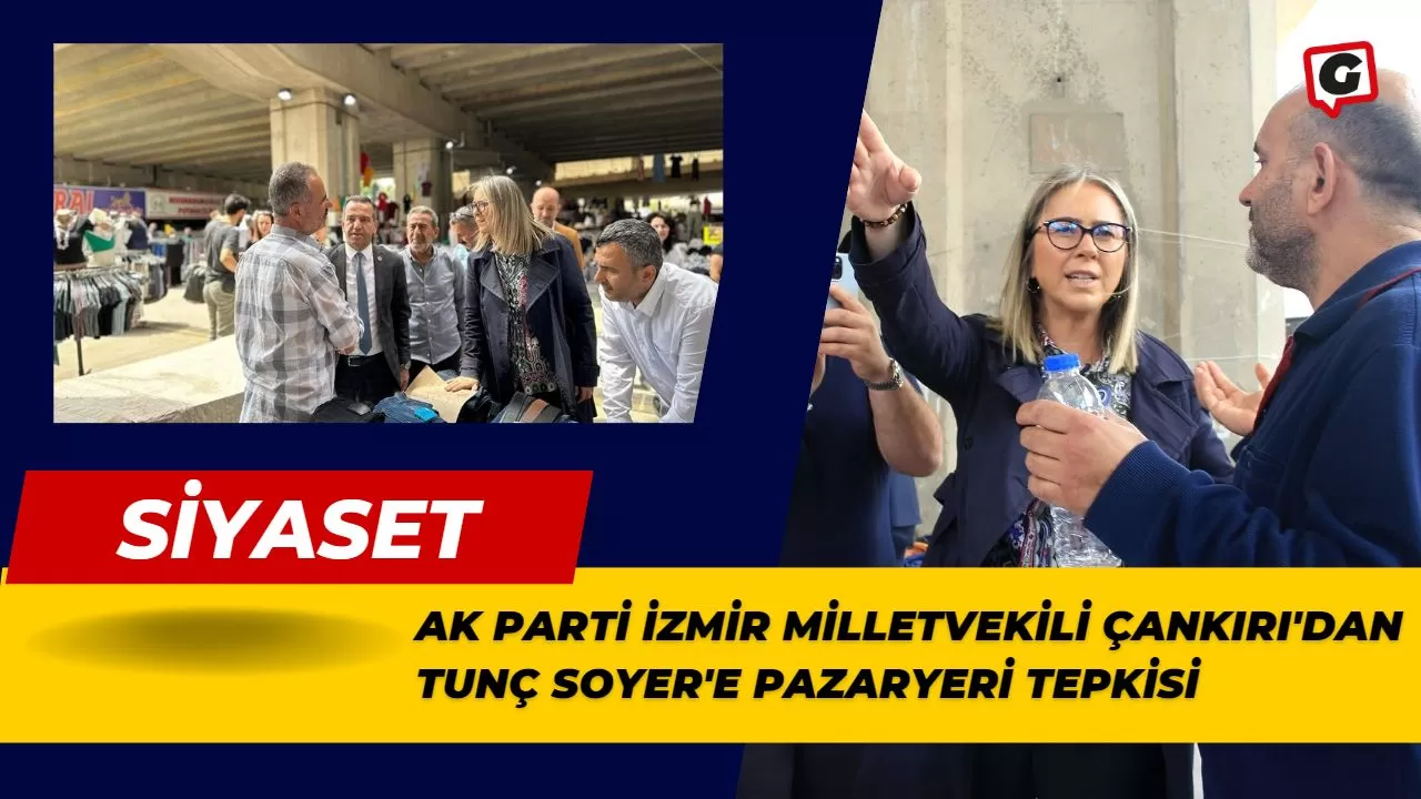 Ak Parti İzmir Milletvekili Çankırı'dan Tunç Soyer'e Pazaryeri Tepkisi