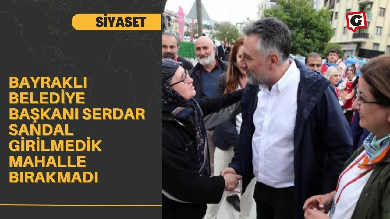 Bayraklı Belediye Başkanı Serdar Sandal girilmedik mahalle bırakmadı