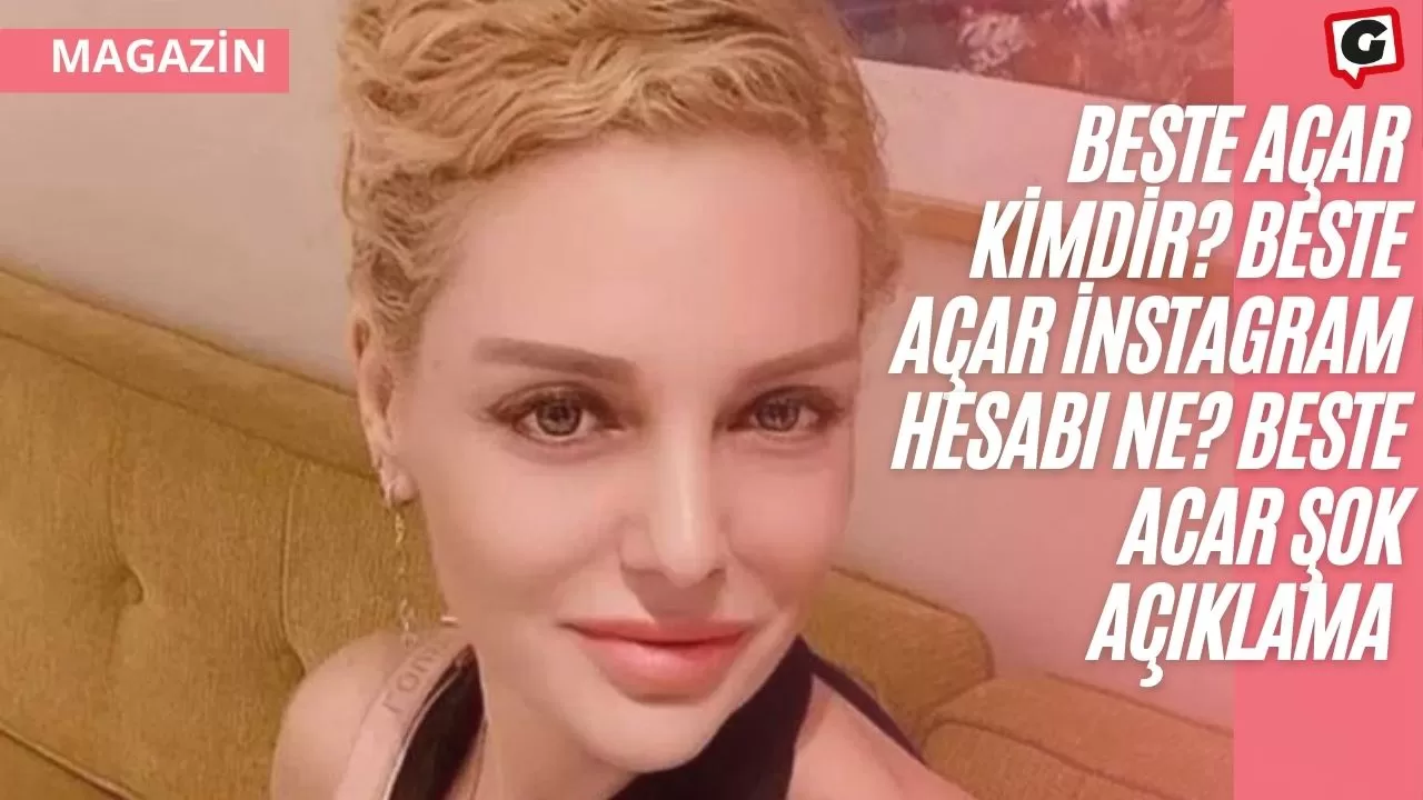 beste açar kimdir beste açar instagram hesabı ne beste acar şok açıklama