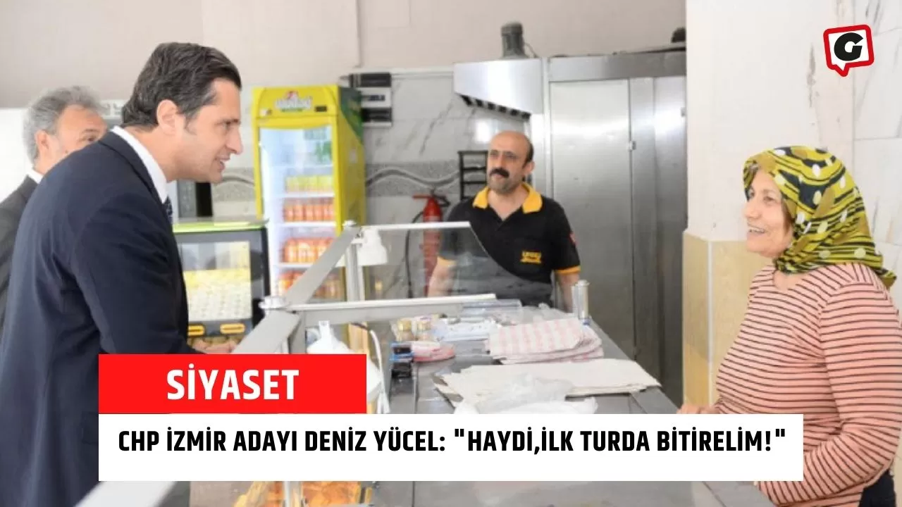 CHP İzmir Adayı Deniz Yücel: "Haydi,İlk Turda Bitirelim!"