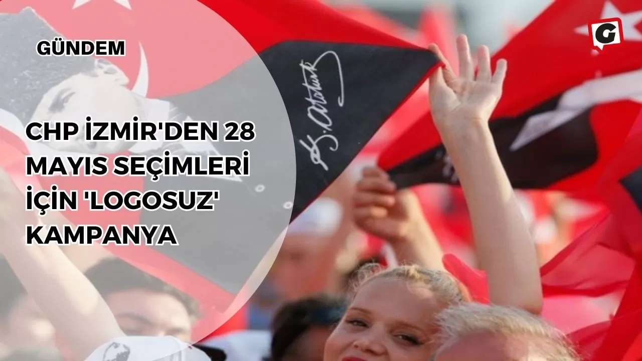CHP İzmir'den 28 Mayıs Seçimleri İçin 'Logosuz' Kampanya