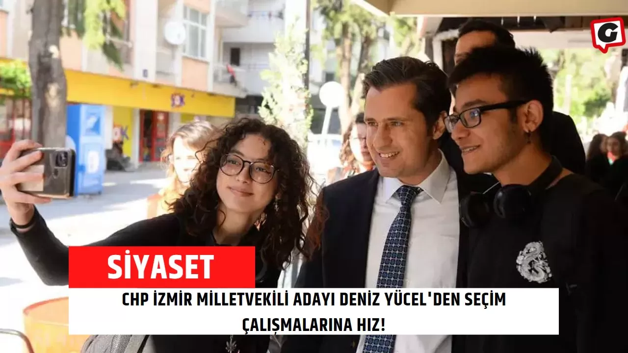 CHP İzmir Milletvekili Adayı Deniz Yücel'den seçim çalışmalarına hız!