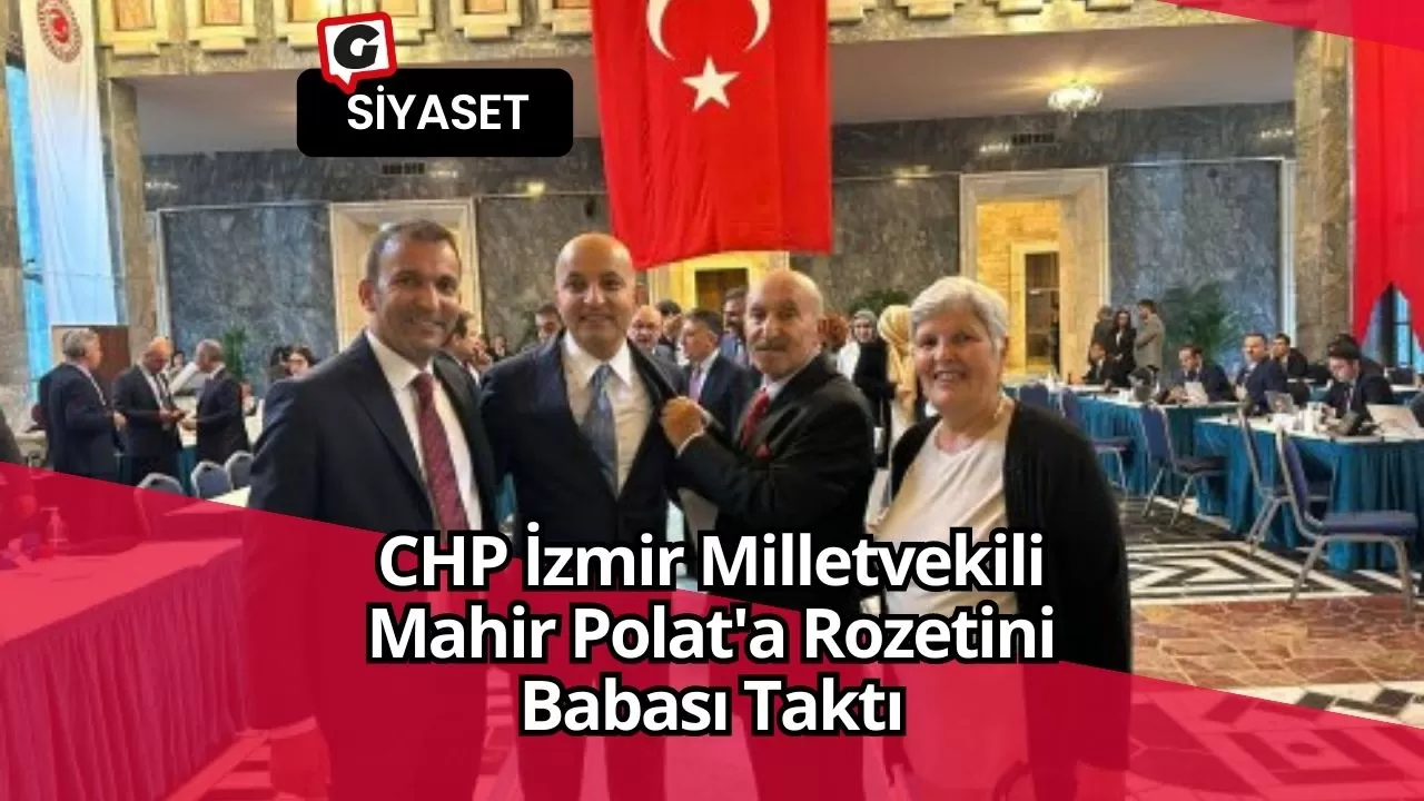 CHP İzmir Milletvekili Mahir Polat'a Rozetini Babası Taktı