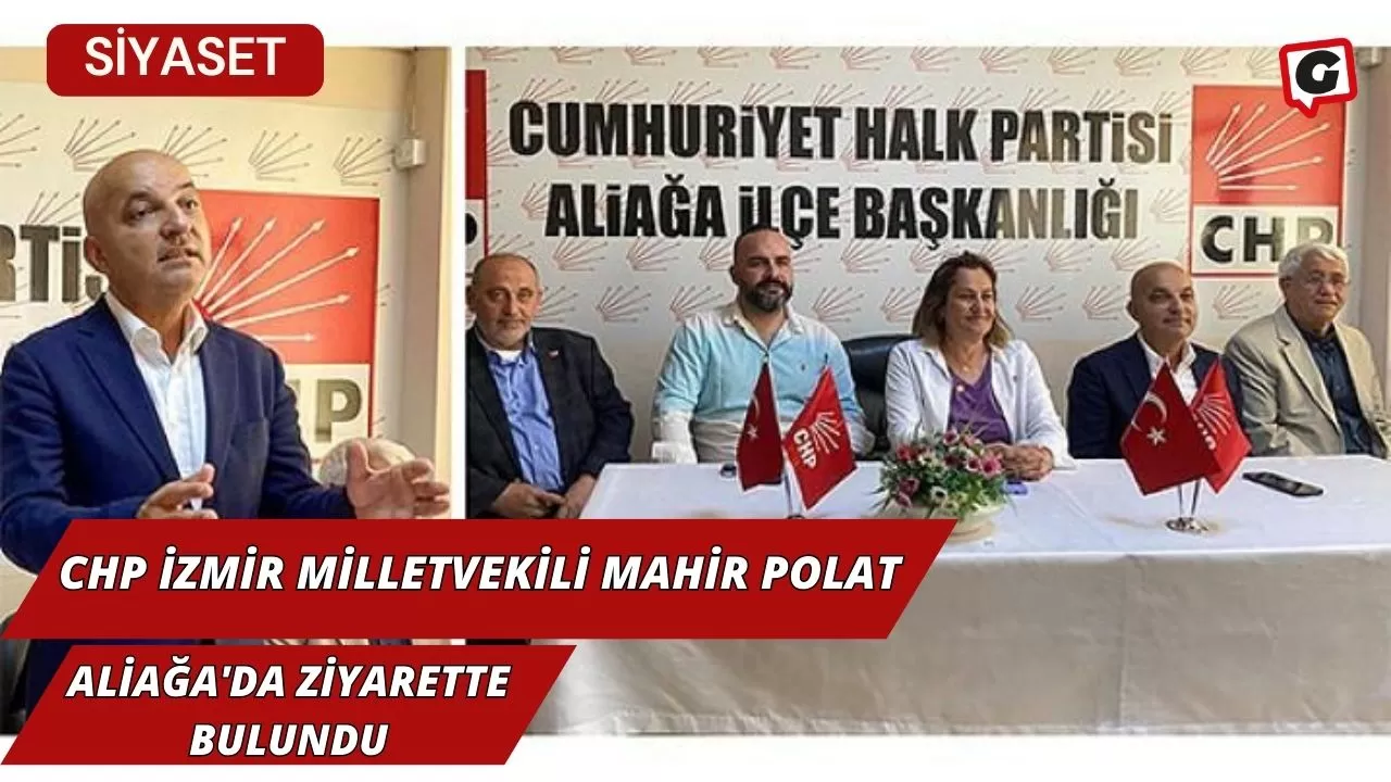 CHP İzmir Milletvekili Mahir Polat, Aliağa'da Ziyarette bulundu