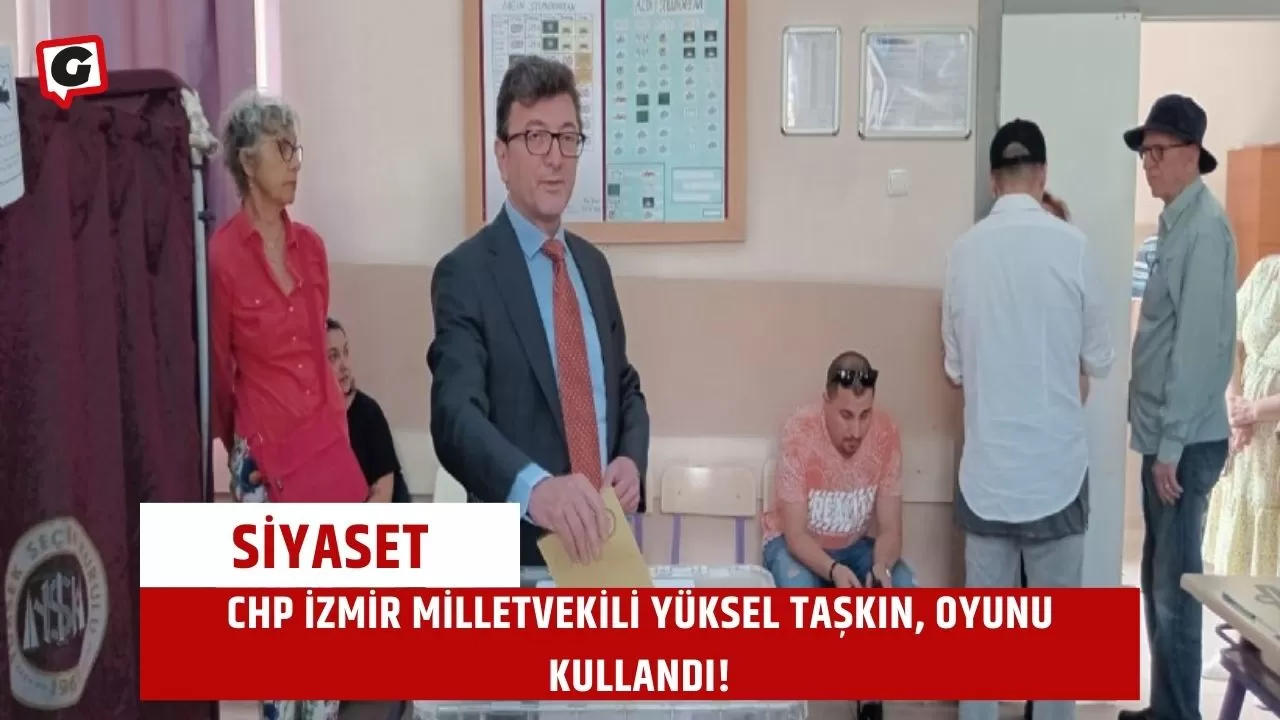 CHP İzmir Milletvekili Yüksel Taşkın, Oyunu Kullandı!