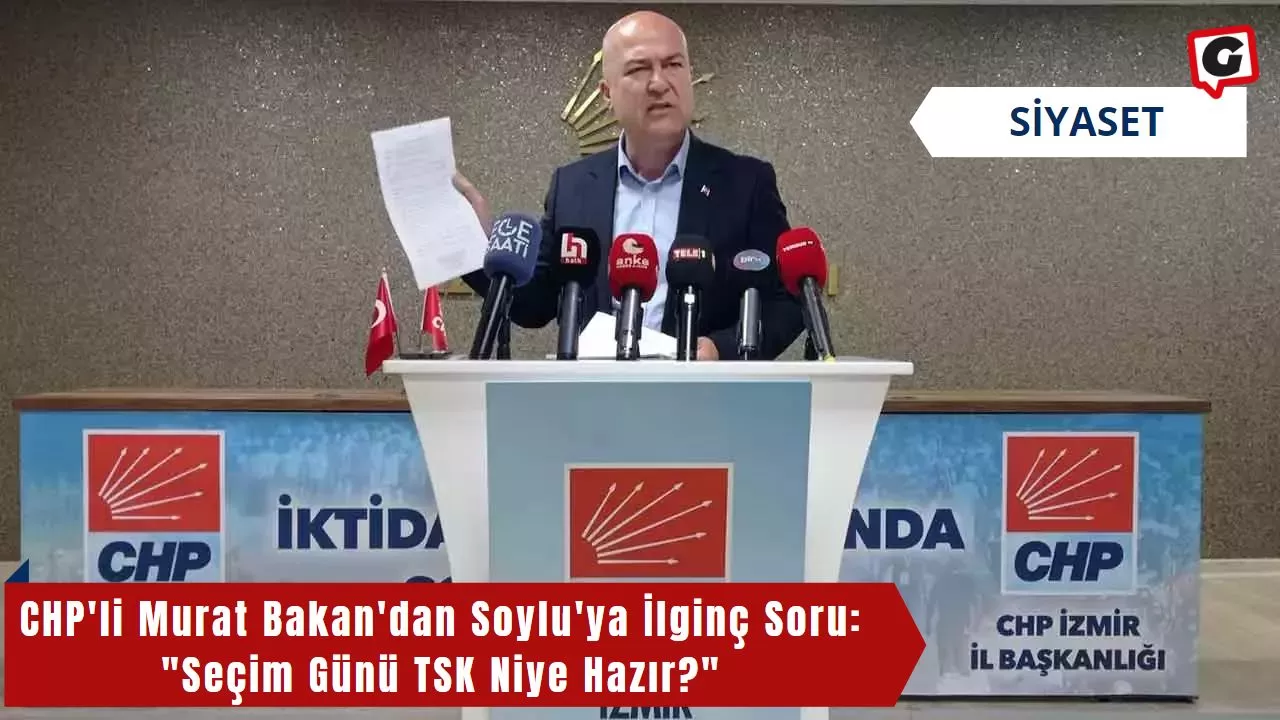 CHP'li Murat Bakan'dan Soylu'ya İlginç Soru: "Seçim Günü TSK Niye Hazır?"