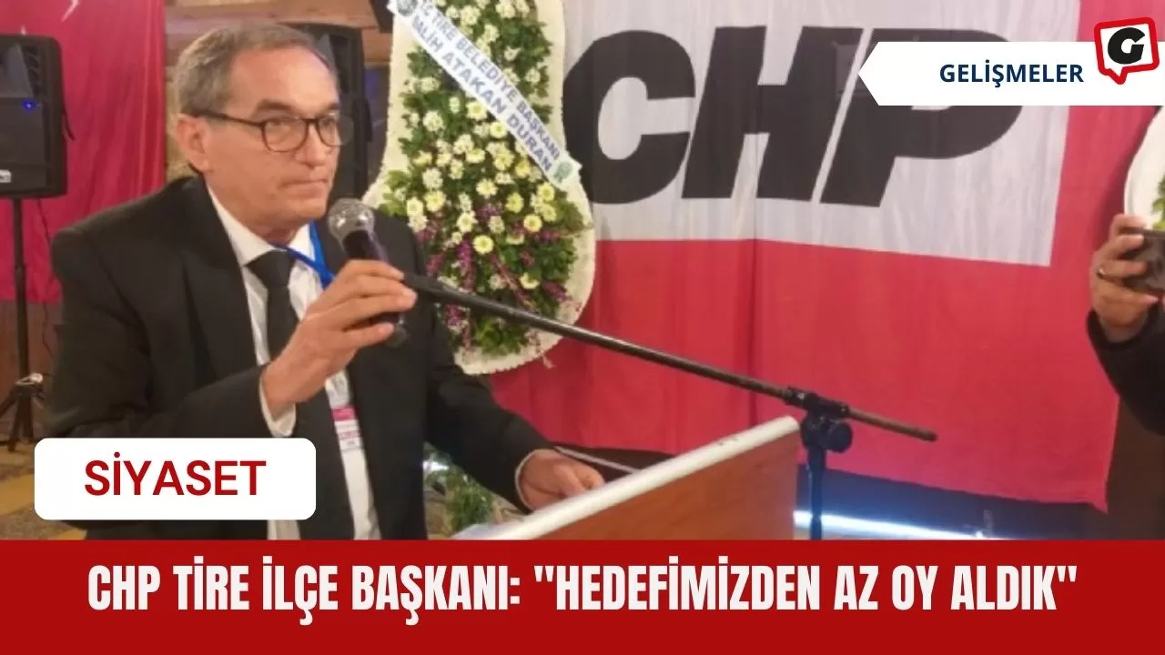 CHP Tire İlçe Başkanı: "Hedefimizden az oy aldık"