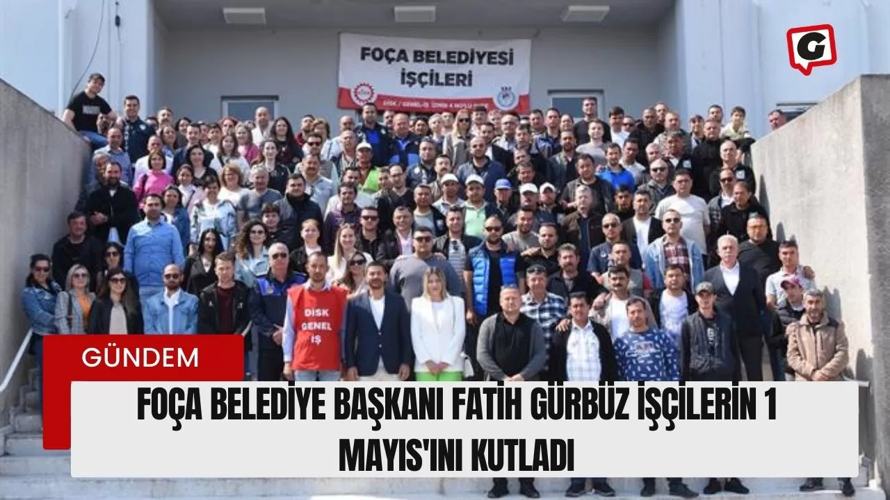 Foça Belediye Başkanı Fatih Gürbüz işçilerin 1 Mayıs'ını kutladı