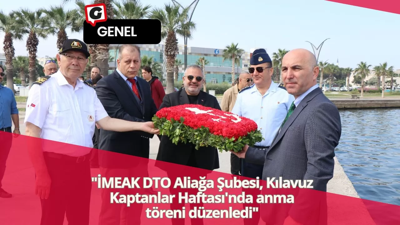 "İMEAK DTO Aliağa Şubesi, Kılavuz Kaptanlar Haftası'nda anma töreni düzenledi"