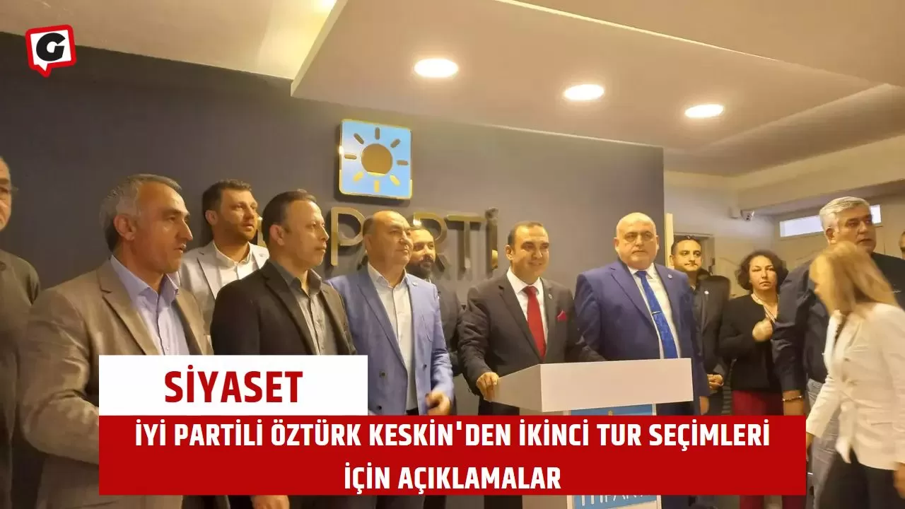 İyi Partili Öztürk Keskin'den İkinci Tur Seçimleri İçin Açıklamalar