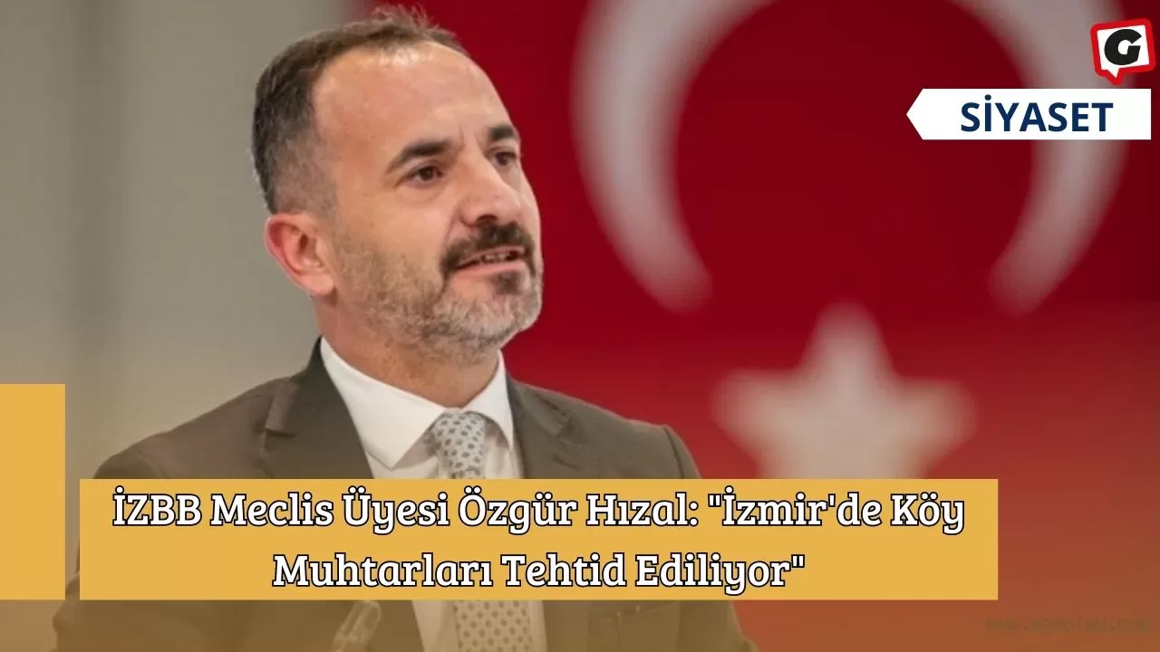 İZBB Meclis Üyesi Özgür Hızal: "İzmir'de Köy Muhtarları Tehtid Ediliyor"