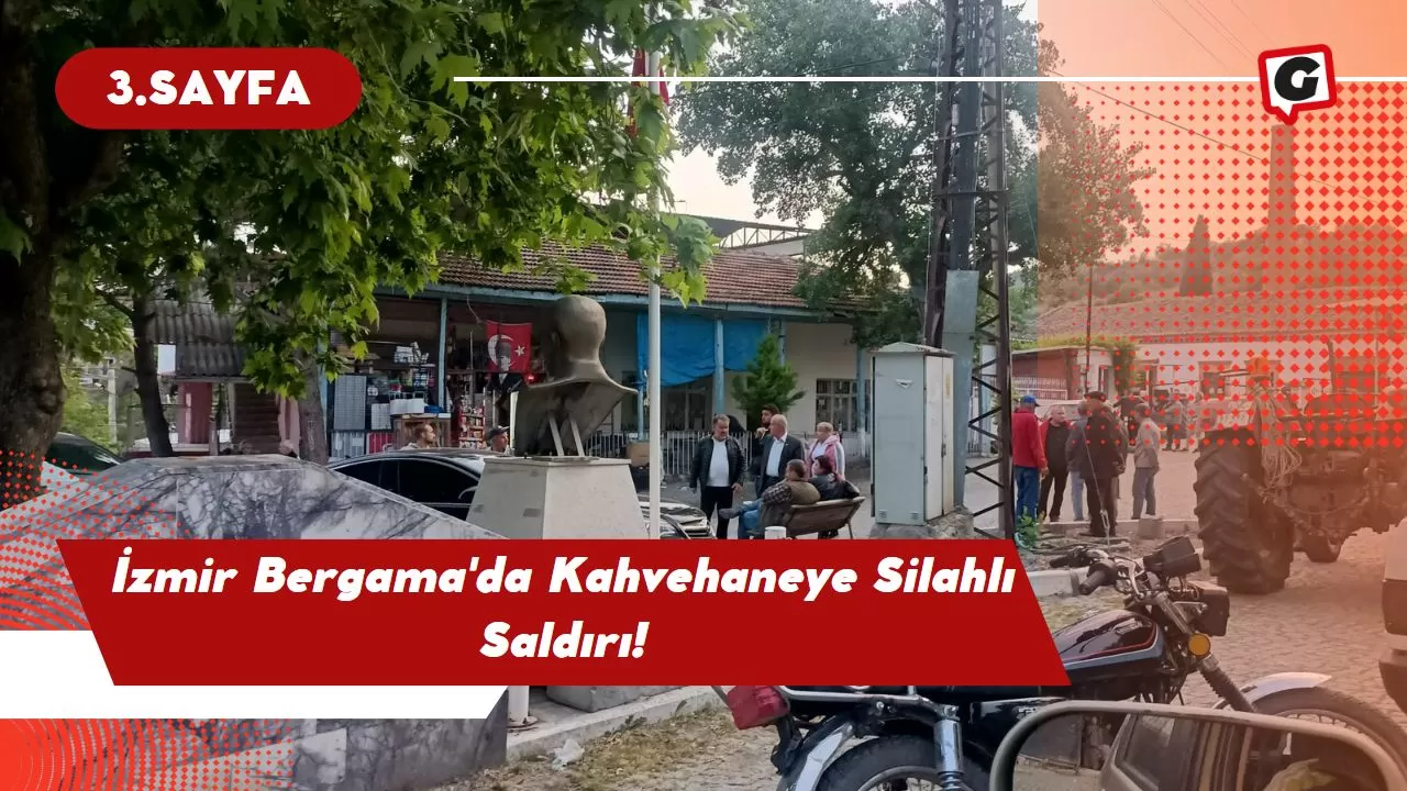 İzmir Bergama'da Kahvehaneye Silahlı Saldırı!