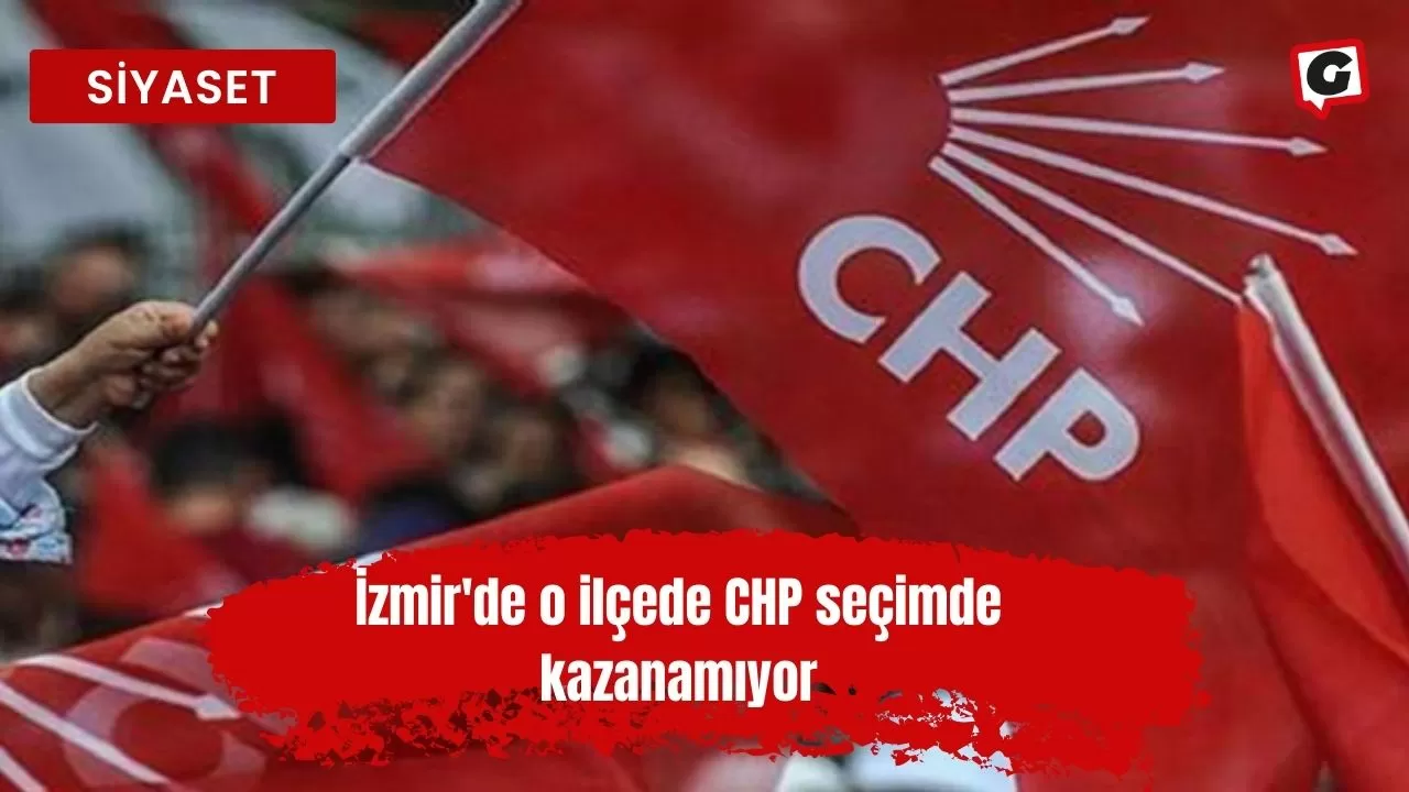 İzmir'de o ilçede CHP seçimde kazanamıyor