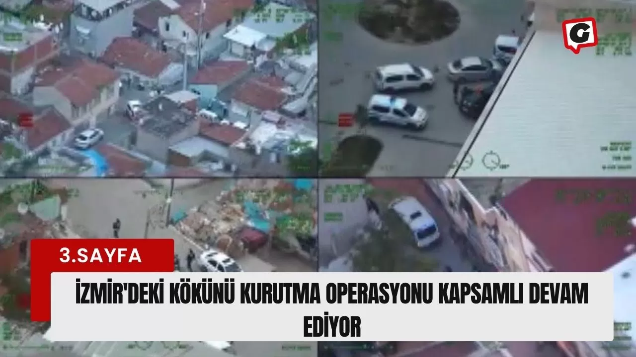 İzmir'deki Kökünü Kurutma Operasyonu Kapsamlı Devam Ediyor