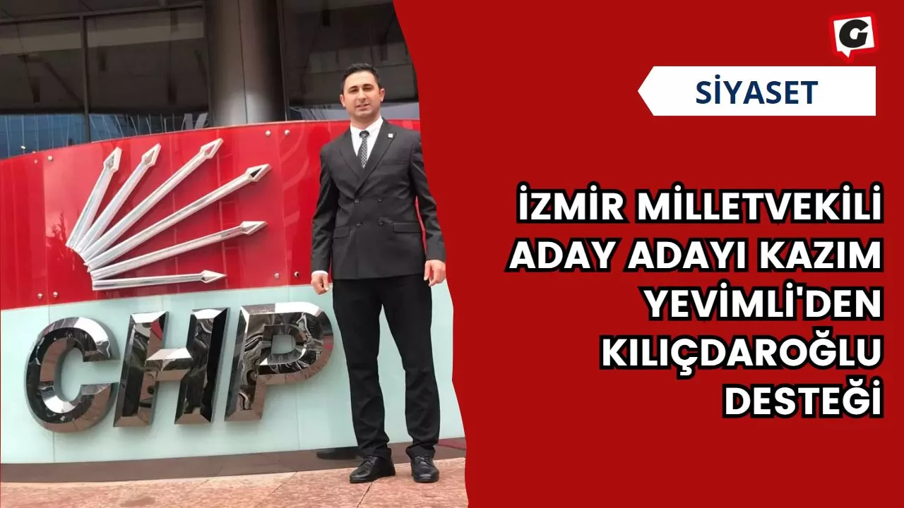 İzmir Milletvekili Aday Adayı Kazım Yevimli'den Kılıçdaroğlu Desteği