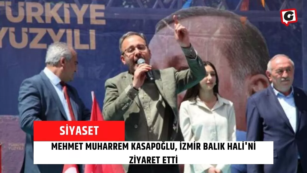Mehmet Muharrem Kasapoğlu, İzmir Balık Hali'ni Ziyaret Etti