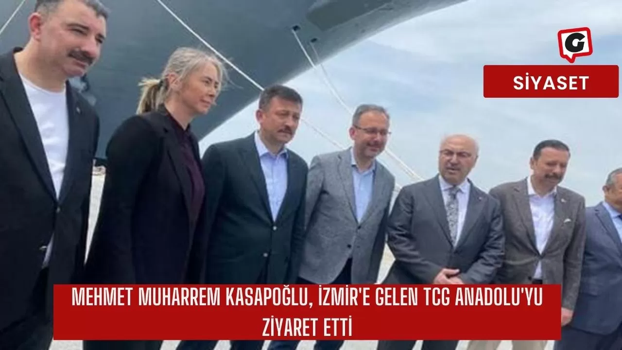 Mehmet Muharrem Kasapoğlu, İzmir'e Gelen TCG Anadolu'yu ziyaret etti