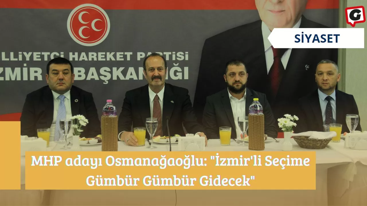 MHP adayı Osmanağaoğlu: "İzmir'li Seçime Gümbür Gümbür Gidecek"