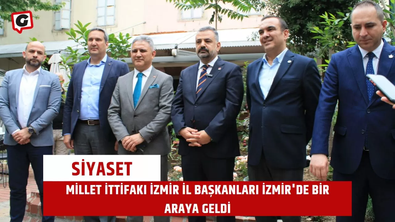Millet İttifakı İzmir İl Başkanları İzmir'de Bir Araya Geldi