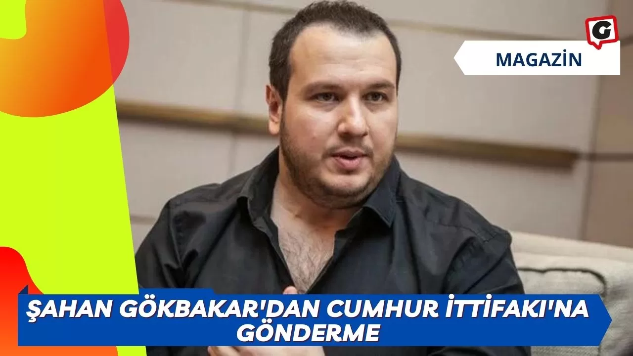 Şahan Gökbakar'dan Cumhur İttifakı'na Gönderme