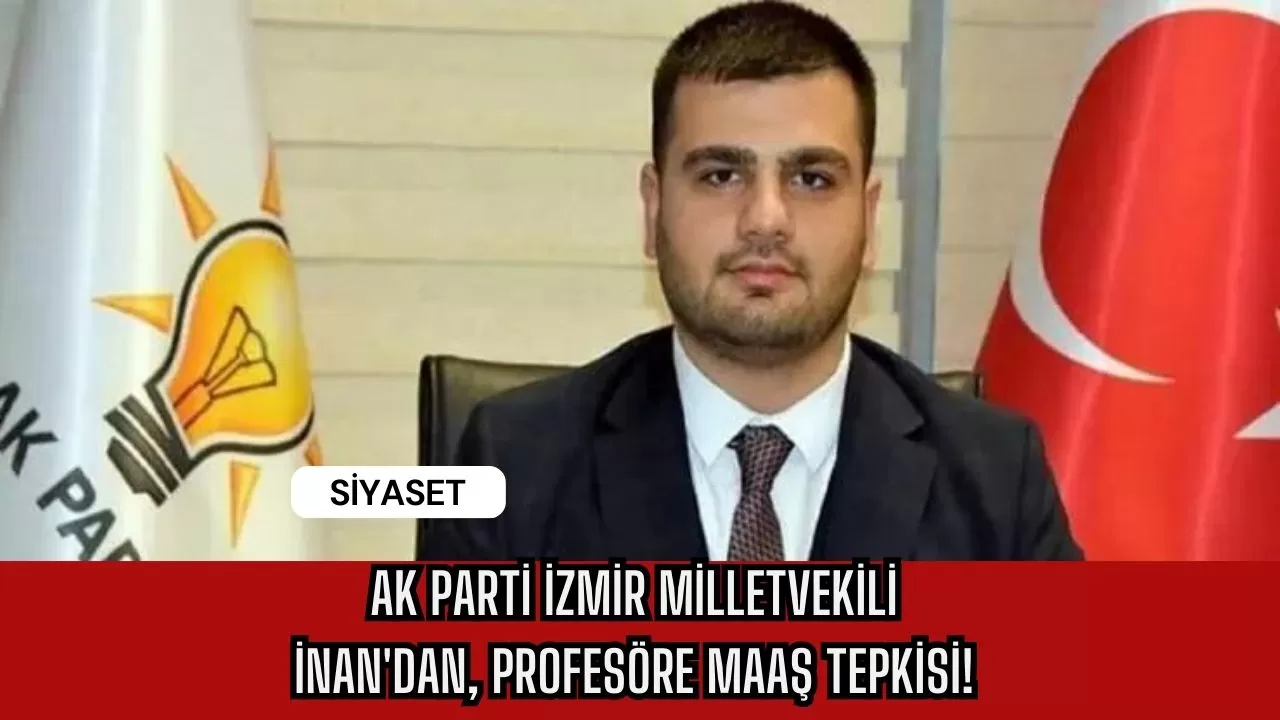 Ak Parti İzmir Milletvekili İnan'dan, Profesöre Maaş Tepkisi!
