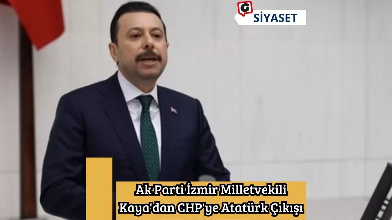Ak Parti İzmir Milletvekili Kaya'dan CHP'ye Atatürk Çıkışı