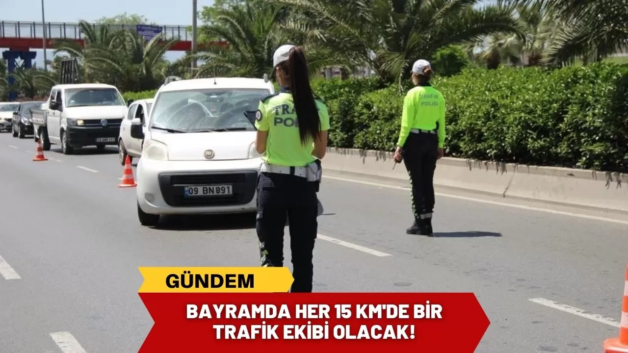 Bayramda her 15 km'de bir trafik ekibi olacak!