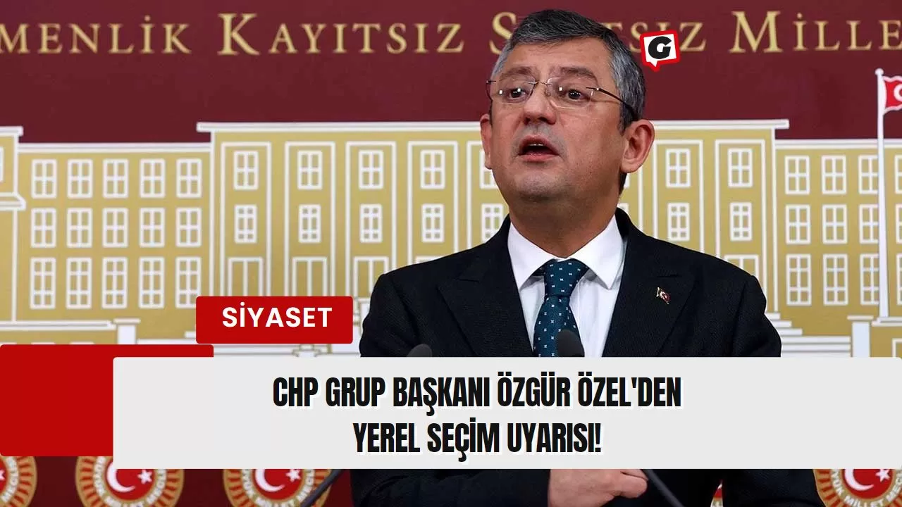 CHP Grup Başkanı Özgür Özel'den Yerel Seçim Uyarısı!