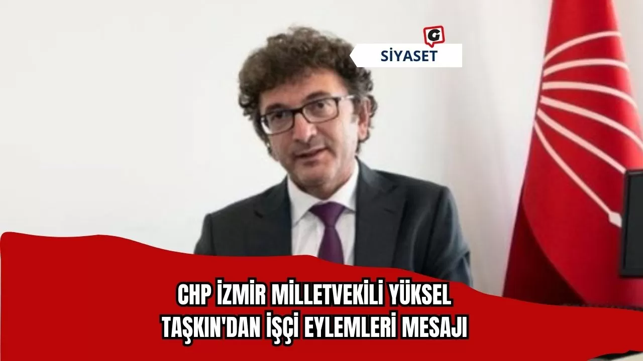 CHP İzmir Milletvekili Yüksel Taşkın'dan İşçi Eylemleri Mesajı