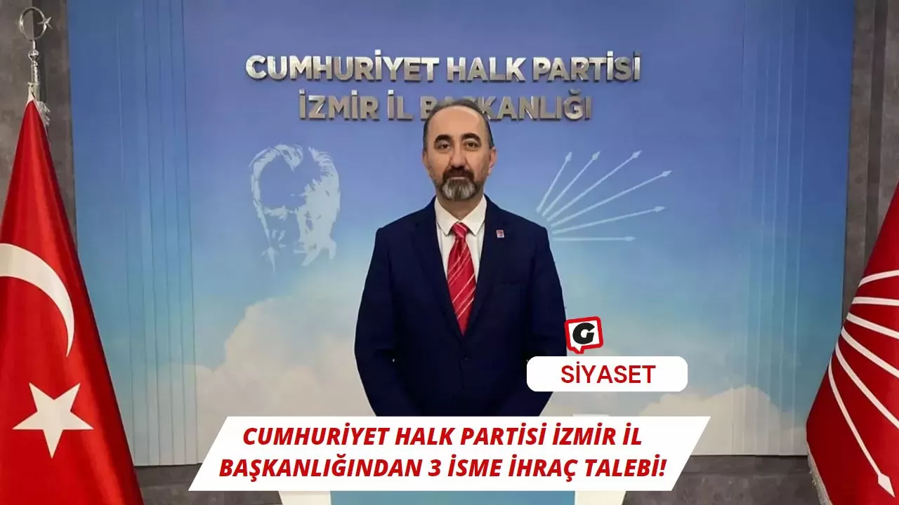 Cumhuriyet Halk Partisi İzmir İl Başkanlığından 3 İsme İhraç Talebi!