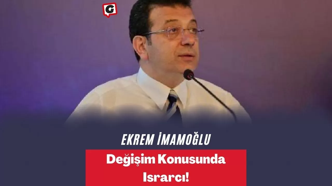 Ekrem İmamoğlu Değişim Konusunda Israrcı!