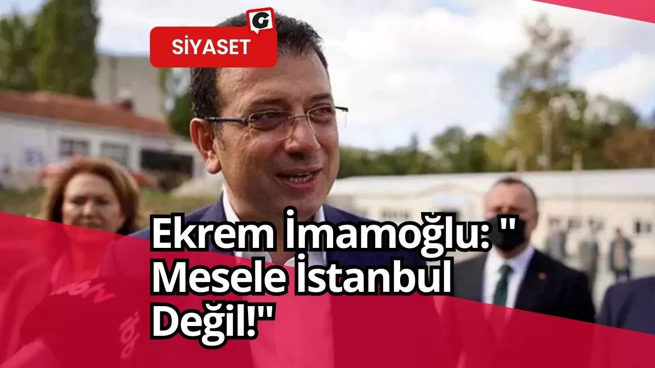 Ekrem İmamoğlu: " Mesele İstanbul Değil!"
