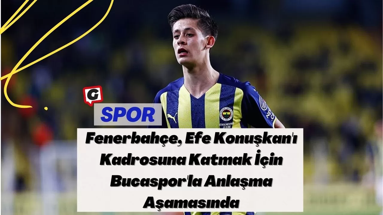 Fenerbahçe, Efe Konuşkan'ı Kadrosuna Katmak İçin Bucaspor'la Anlaşma Aşamasında