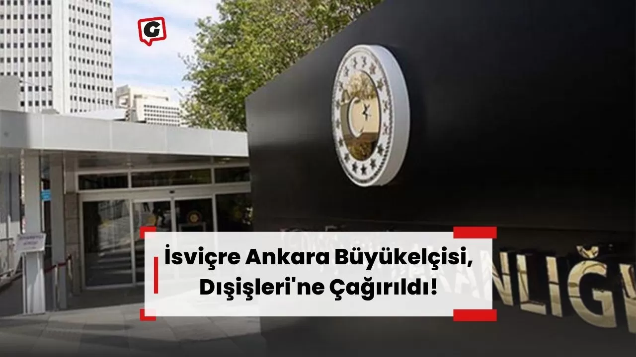 İsviçre Ankara Büyükelçisi, Dışişleri'ne Çağırıldı!