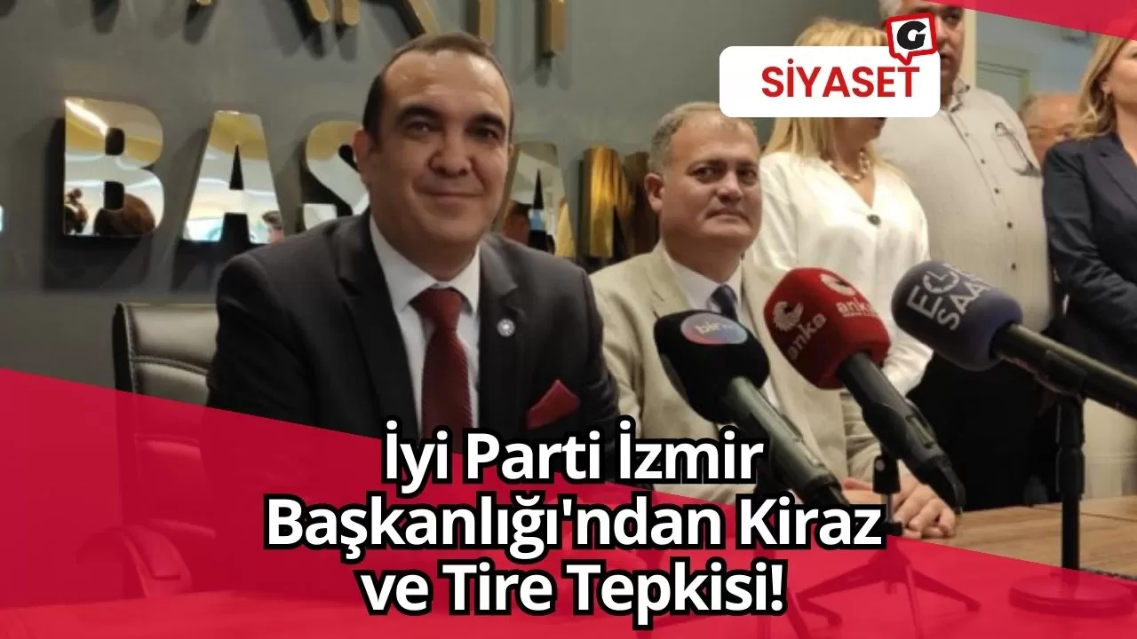 İyi Parti İzmir Başkanlığı'ndan Kiraz ve Tire Tepkisi!