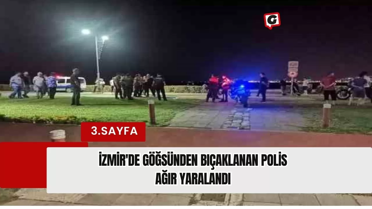 İzmir'de göğsünden bıçaklanan polis ağır yaralandı