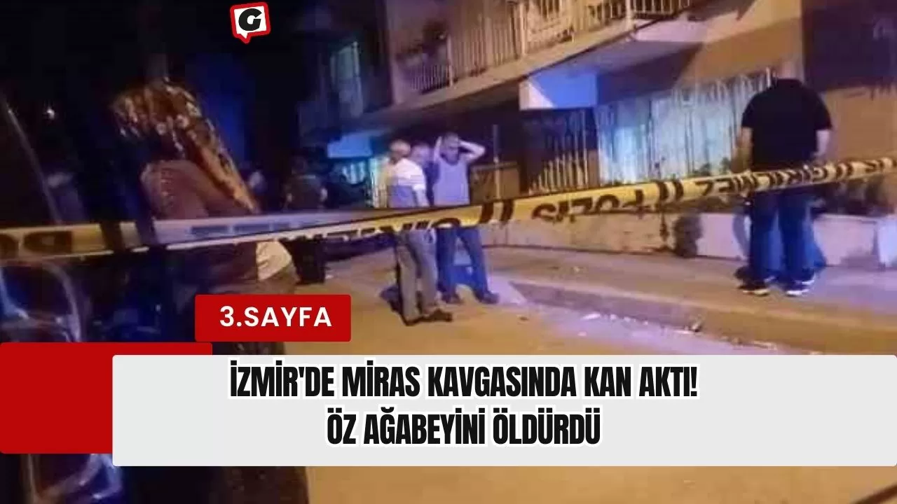 İzmir'de miras kavgasında kan aktı! Öz ağabeyini öldürdü