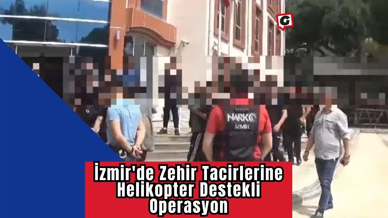 İzmir'de Zehir Tacirlerine Helikopter Destekli Operasyon