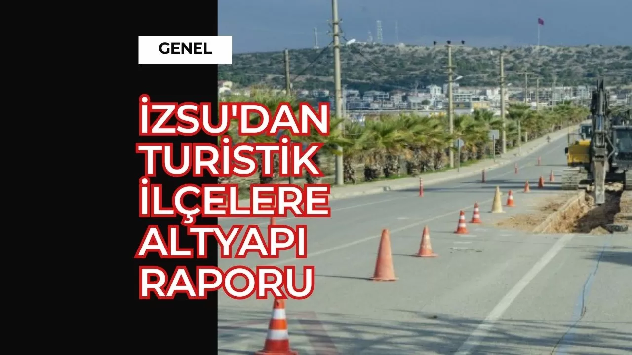 İZSU'dan turistik ilçelere altyapı raporu