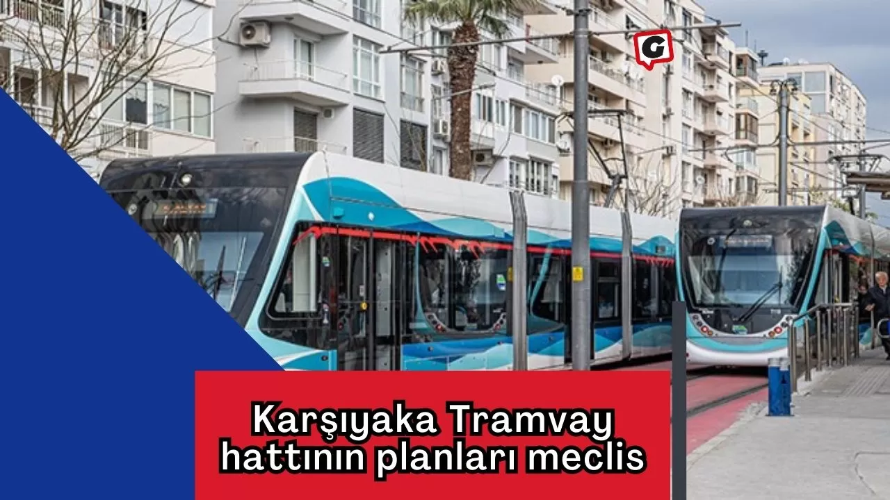 Karşıyaka Tramvay hattının planları meclis