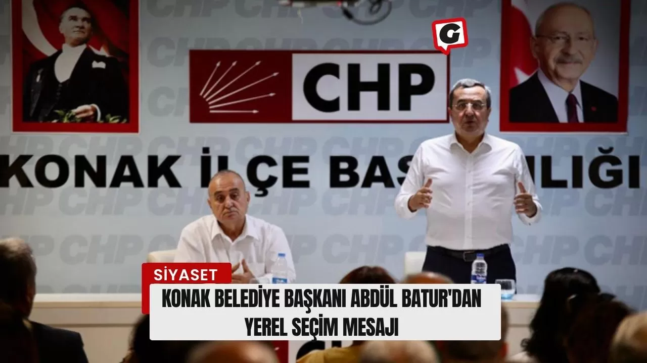 Konak Belediye Başkanı Abdül Batur'dan Yerel Seçim Mesajı